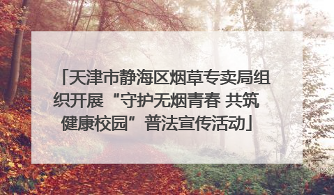 天津市静海区烟草专卖局组织开展“守护无烟青春 共筑健康校园”普法宣传活动