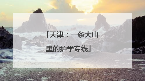 天津：一条大山里的护学专线