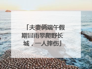 夫妻俩端午假期冒雨攀爬野长城，一人摔伤
