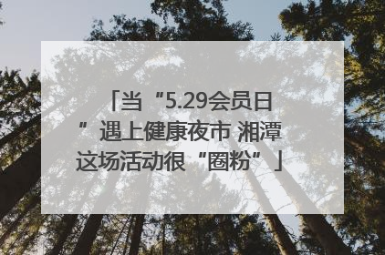 当“5.29会员日”遇上健康夜市 湘潭这场活动很“圈粉”