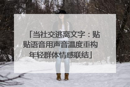 当社交逃离文字：贴贴语音用声音温度重构年轻群体情感联结