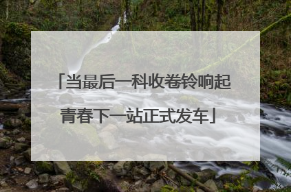 当最后一科收卷铃响起 青春下一站正式发车