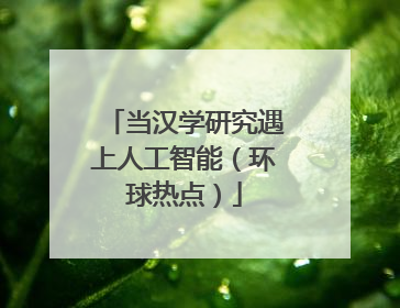 当汉学研究遇上人工智能（环球热点）