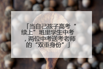 当自己孩子高考“续上”班里学生中考，两位中考送考老师的“双重身份”