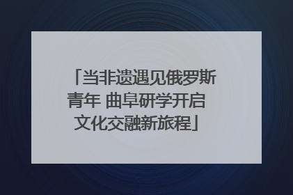 当非遗遇见俄罗斯青年 曲阜研学开启文化交融新旅程
