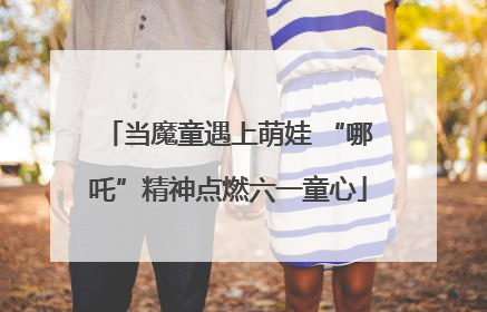 当魔童遇上萌娃 “哪吒”精神点燃六一童心