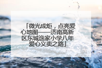 微光成炬，点亮爱心地图——济南高新区东城逸家小学八年爱心义卖之路