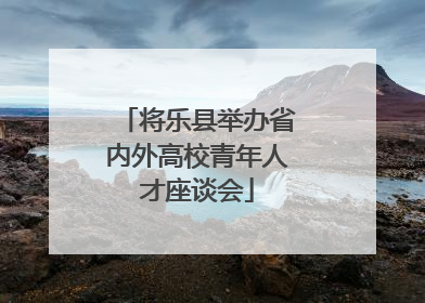 将乐县举办省内外高校青年人才座谈会