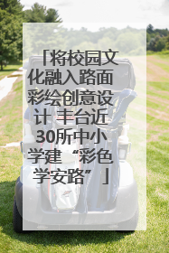 将校园文化融入路面彩绘创意设计 丰台近30所中小学建“彩色学安路”