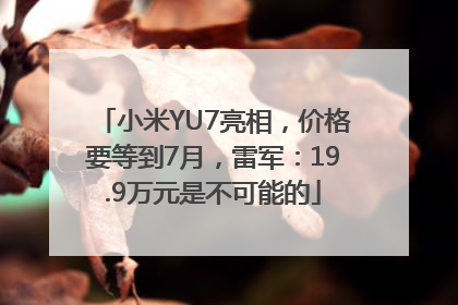 小米YU7亮相，价格要等到7月，雷军：19.9万元是不可能的