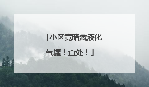 小区竟暗藏液化气罐！查处！