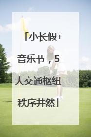 小长假+音乐节，5大交通枢纽秩序井然