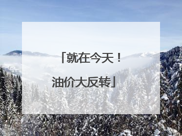 就在今天！油价大反转