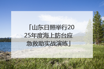 山东日照举行2025年度海上防台应急救助实战演练