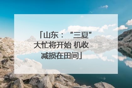 山东：“三夏”大忙将开始 机收减损在田间