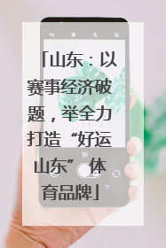山东：以赛事经济破题，举全力打造“好运山东” 体育品牌
