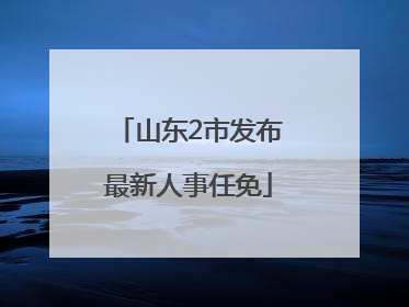山东2市发布最新人事任免