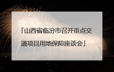 山西省临汾市召开重点交通项目用地保障座谈会