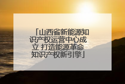 山西省新能源知识产权运营中心成立 打造能源革命知识产权新引擎