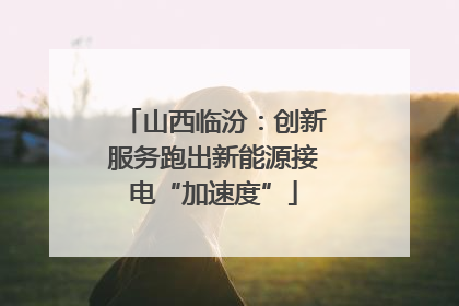 山西临汾：创新服务跑出新能源接电“加速度”