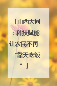 山西大同：科技赋能让农民不再“靠天吃饭”