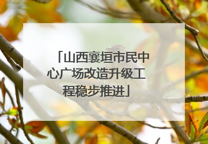 山西襄垣市民中心广场改造升级工程稳步推进