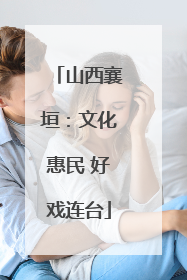 山西襄垣：文化惠民 好戏连台