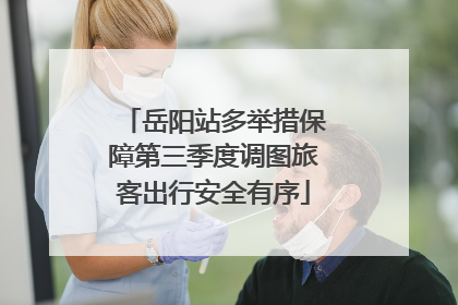 岳阳站多举措保障第三季度调图旅客出行安全有序