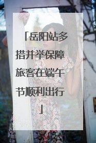 岳阳站多措并举保障旅客在端午节顺利出行