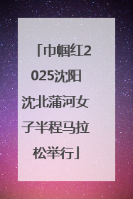 巾帼红2025沈阳沈北蒲河女子半程马拉松举行