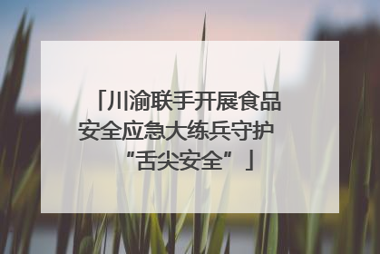 川渝联手开展食品安全应急大练兵守护“舌尖安全”