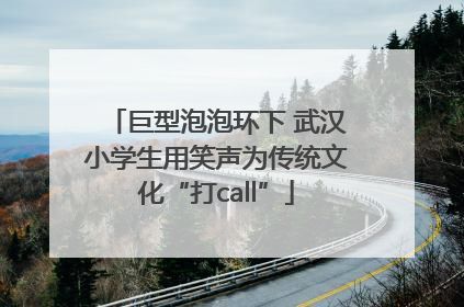 巨型泡泡环下 武汉小学生用笑声为传统文化“打call”