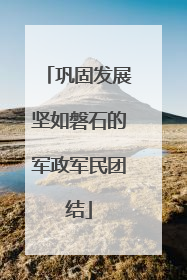 巩固发展坚如磐石的军政军民团结