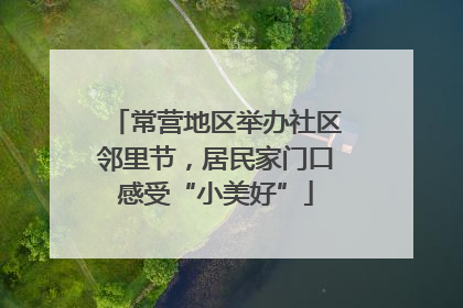 常营地区举办社区邻里节，居民家门口感受“小美好”