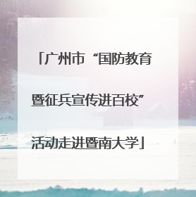 广州市“国防教育暨征兵宣传进百校”活动走进暨南大学