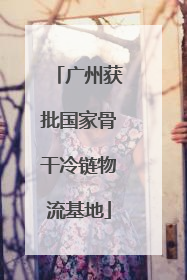 广州获批国家骨干冷链物流基地