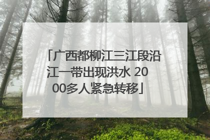 广西都柳江三江段沿江一带出现洪水 2000多人紧急转移