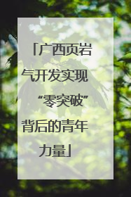 广西页岩气开发实现“零突破”背后的青年力量