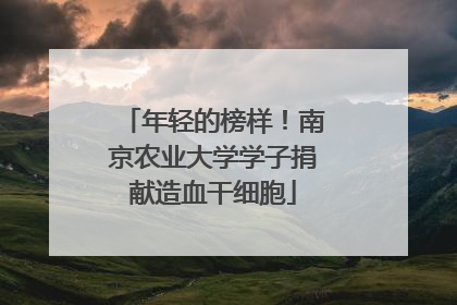 年轻的榜样！南京农业大学学子捐献造血干细胞