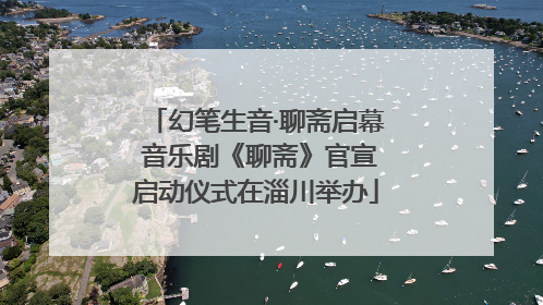 幻笔生音·聊斋启幕 音乐剧《聊斋》官宣启动仪式在淄川举办