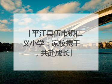 平江县伍市镇仁义小学：家校携手，共赴成长