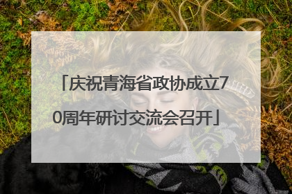 庆祝青海省政协成立70周年研讨交流会召开