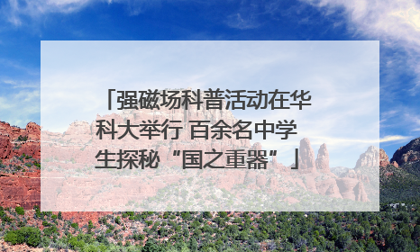 强磁场科普活动在华科大举行 百余名中学生探秘“国之重器”