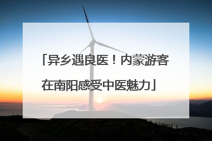 异乡遇良医！内蒙游客在南阳感受中医魅力