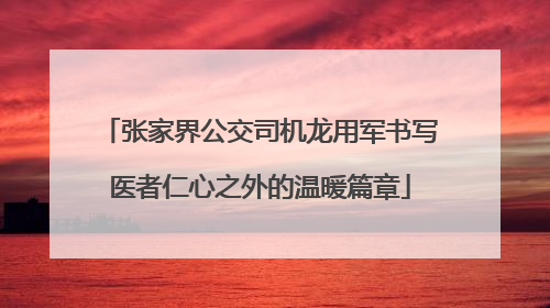 张家界公交司机龙用军书写医者仁心之外的温暖篇章