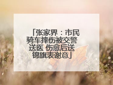张家界：市民骑车摔伤被交警送医 伤愈后送锦旗表谢意