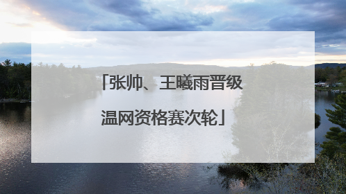张帅、王曦雨晋级温网资格赛次轮