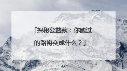 探秘公益款：你跑过的路将变成什么？