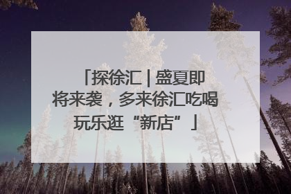 探徐汇 | 盛夏即将来袭，多来徐汇吃喝玩乐逛“新店”