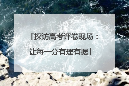 探访高考评卷现场：让每一分有理有据